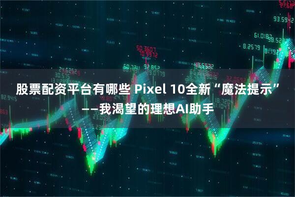 股票配资平台有哪些 Pixel 10全新“魔法提示”——我渴望的理想AI助手