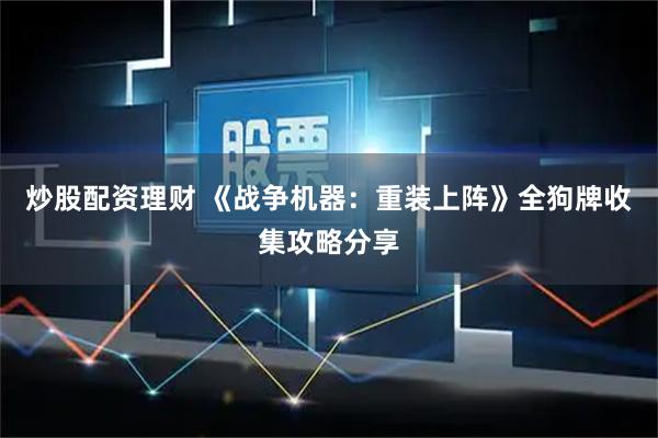 炒股配资理财 《战争机器：重装上阵》全狗牌收集攻略分享