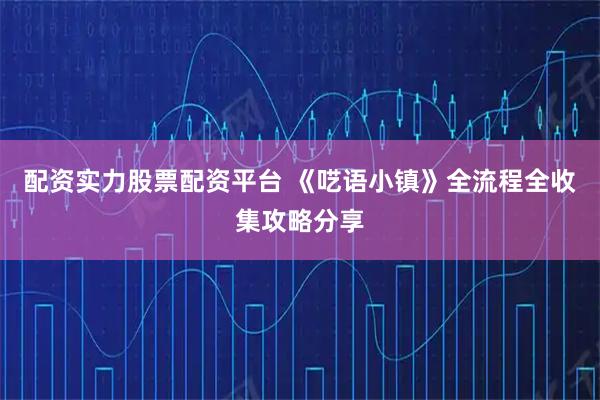 配资实力股票配资平台 《呓语小镇》全流程全收集攻略分享