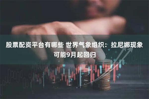 股票配资平台有哪些 世界气象组织：拉尼娜现象可能9月起回归