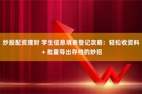 炒股配资理财 学生信息填表登记攻略：轻松收资料 + 批量导出存档的妙招