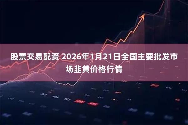股票交易配资 2026年1月21日全国主要批发市场韭黄价格行情