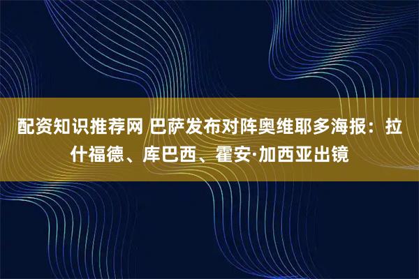 配资知识推荐网 巴萨发布对阵奥维耶多海报：拉什福德、库巴西、霍安·加西亚出镜