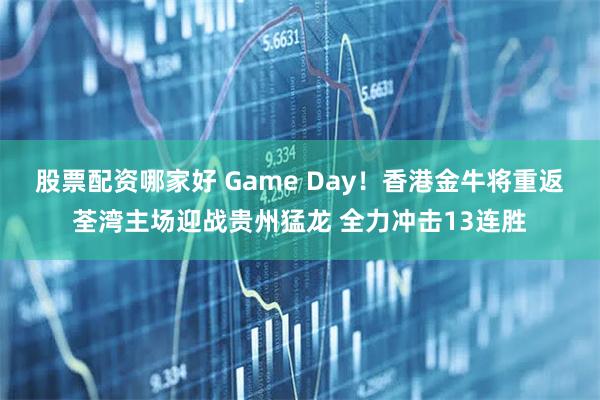 股票配资哪家好 Game Day！香港金牛将重返荃湾主场迎战贵州猛龙 全力冲击13连胜