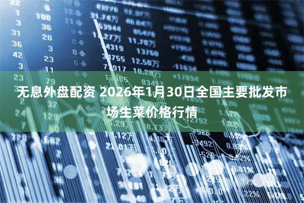 无息外盘配资 2026年1月30日全国主要批发市场生菜价格行情