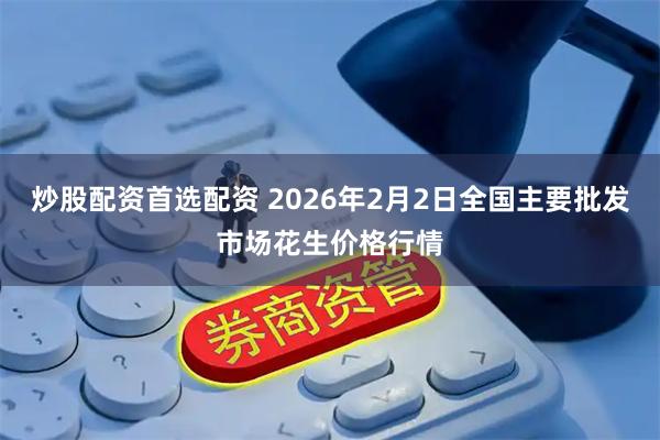炒股配资首选配资 2026年2月2日全国主要批发市场花生价格行情