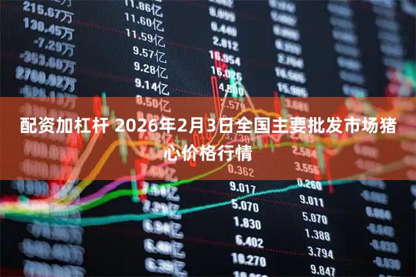 配资加杠杆 2026年2月3日全国主要批发市场猪心价格行情