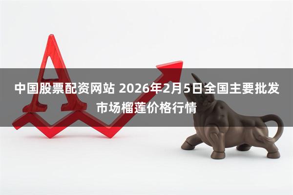 中国股票配资网站 2026年2月5日全国主要批发市场榴莲价格行情